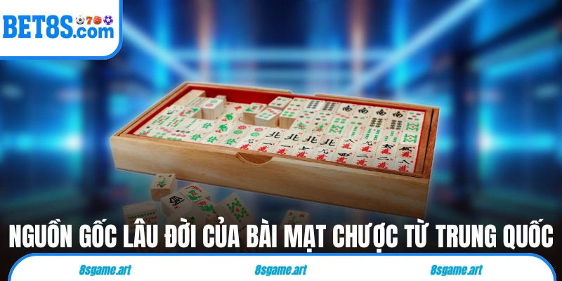 Nguồn gốc lâu đời của bài Mạt Chược từ Trung Quốc