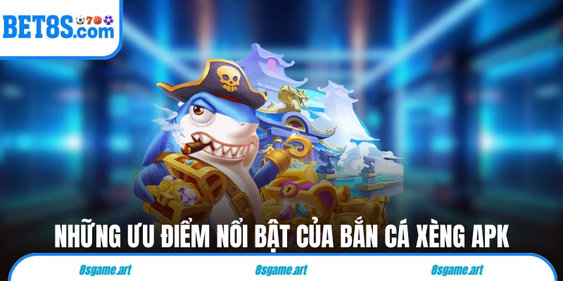 Những ưu điểm nổi bật của bắn cá xèng APK