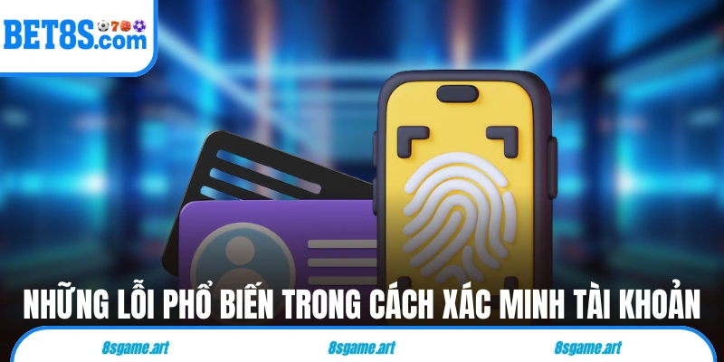 Những lỗi phổ biến trong cách xác minh tài khoản