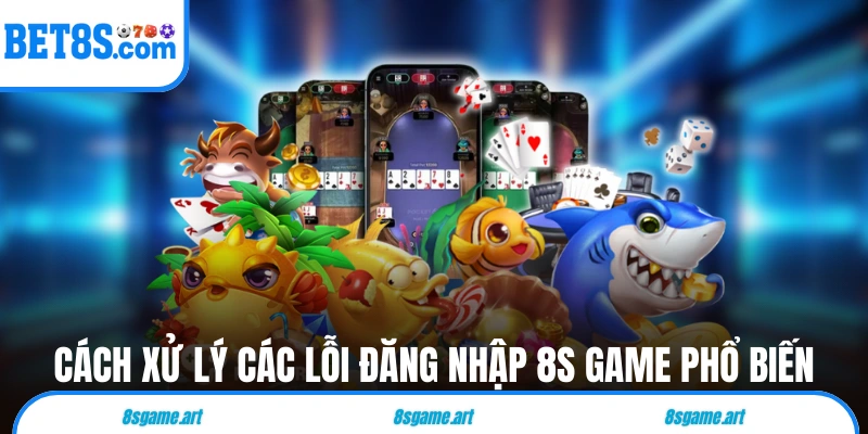 Cách xử lý các lỗi đăng nhập 8s game phổ biến