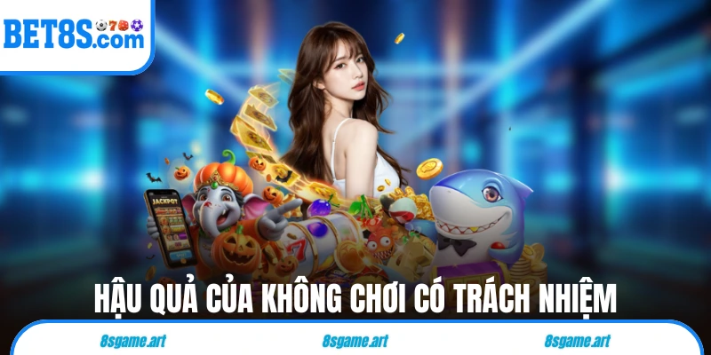 Hậu quả nghiêm trọng của không chơi có trách nhiệm