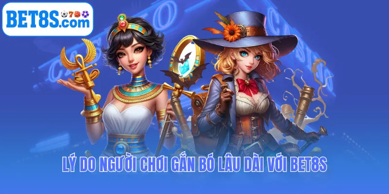 Lý do người chơi gắn bó lâu dài với Bet8s