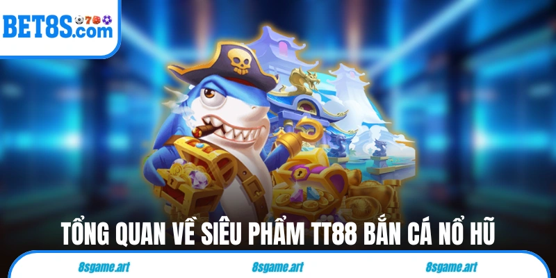 Tổng quan về siêu phẩm TT88 Bắn Cá Nổ Hũ