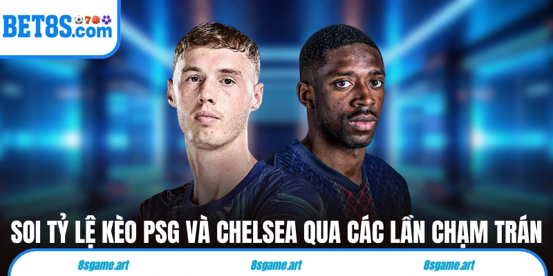 Soi tỷ lệ kèo PSG và Chelsea qua các lần chạm trán